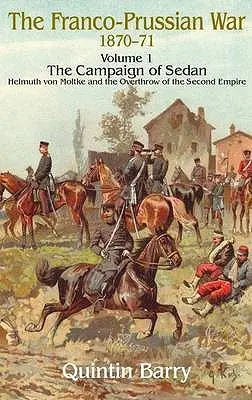 Wojna francusko-pruska 1870-1871: Tom 1 - Kampania pod Sedanem - Helmuth Von Moltke i obalenie Drugiego Cesarstwa - Franco-Prussian War 1870-1871: Volume 1 - The Campaign of Sedan - Helmuth Von Moltke and the Overthrow of the Second Empire