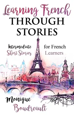 Nauka francuskiego poprzez historie: Średnio zaawansowane opowiadania dla uczących się francuskiego - Learning French Through Stories: Intermediate Short Stories for French Learners