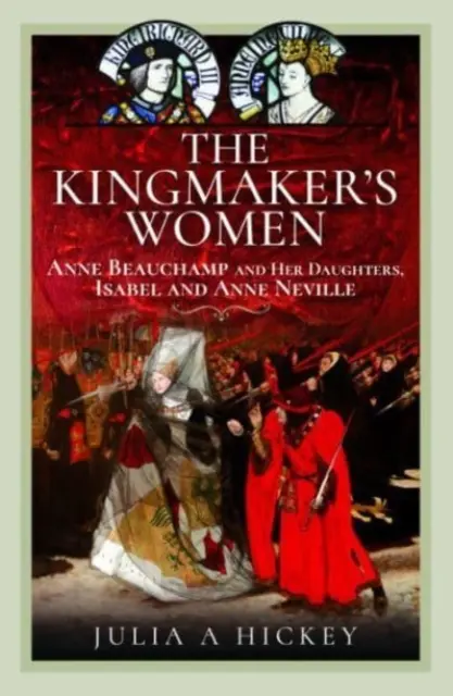 The Kingmaker's Women: Anne Beauchamp i jej córki, Isabel i Anne Neville - The Kingmaker's Women: Anne Beauchamp and Her Daughters, Isabel and Anne Neville