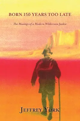 Urodzony 150 lat za późno: Rozmyślania współczesnego ćpuna dzikiej przyrody - Born 150 Years Too Late: The Musings of a Modern Wilderness Junkie