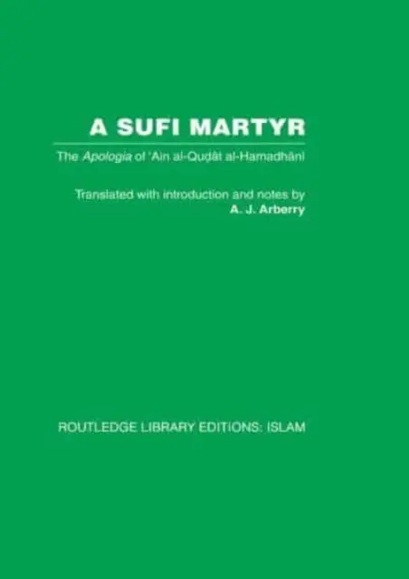 A Sufi Martyr: Apologia 'Ain Al-Qudat Al-Hamadhani - A Sufi Martyr: The Apologia of 'Ain Al-Qudat Al-Hamadhani