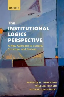 Perspektywa logiki instytucjonalnej: Nowe podejście do kultury, struktury i procesu - The Institutional Logics Perspective: A New Approach to Culture, Structure and Process