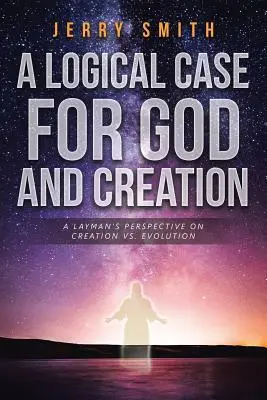 Logiczna argumentacja za Bogiem i stworzeniem: Laickie spojrzenie na stworzenie a ewolucję - A Logical Case For God And Creation: A Layman's Perspective on Creation vs. Evolution