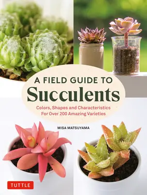 Przewodnik terenowy po sukulentach: Kolory, kształty i cechy charakterystyczne ponad 200 niesamowitych odmian - A Field Guide to Succulents: Colors, Shapes and Characteristics for Over 200 Amazing Varieties