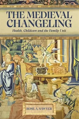 The Medieval Changeling: Zdrowie, opieka nad dziećmi i jednostka rodzinna - The Medieval Changeling: Health, Childcare, and the Family Unit