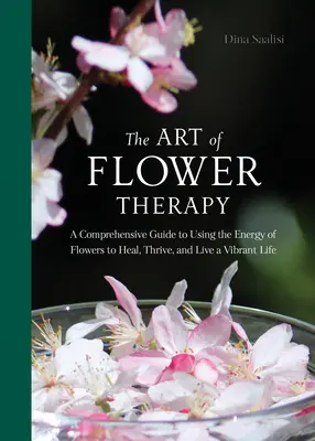 Sztuka terapii kwiatowej: A Comprehensive Guide to Using the Energy of Flowers to Heal, Thrive, and Live a Vibrant Life (Wszechstronny przewodnik po wykorzystywaniu energii kwiatów do uzdrawiania, rozwoju i życia pełnią życia) - The Art of Flower Therapy: A Comprehensive Guide to Using the Energy of Flowers to Heal, Thrive, and Live a Vibrant Life