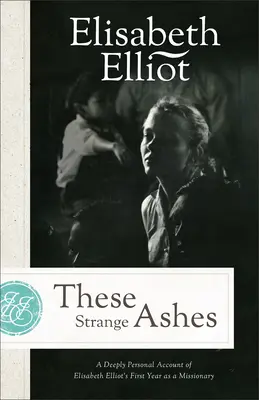 Te dziwne prochy: Głęboko osobisty opis pierwszego roku pracy misyjnej Elisabeth Elliot - These Strange Ashes: A Deeply Personal Account of Elisabeth Elliot's First Year as a Missionary