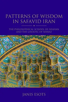 Wzorce mądrości w Iranie Safawidów: Szkoła filozoficzna w Isfahanie i gnostycyzm w Szirazie - Patterns of Wisdom in Safavid Iran: The Philosophical School of Isfahan and the Gnostic of Shiraz