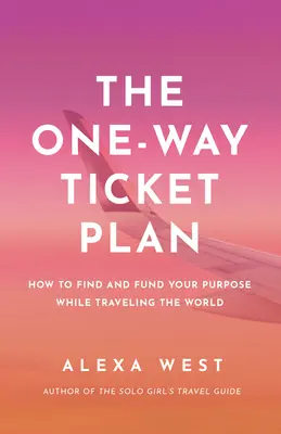 Plan biletu w jedną stronę: Znajdź i sfinansuj swój cel podczas podróży po świecie - The One-Way Ticket Plan: Find and Fund Your Purpose While Traveling the World