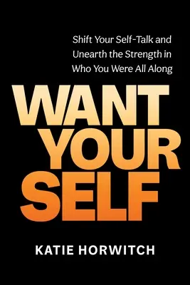 Want Your Self: Shift Your Self-Talk and Unearth the Strength in Who You Were All Along