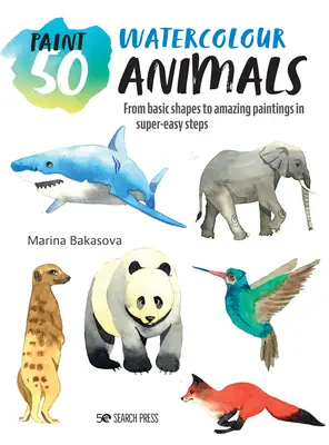 Paint 50: Zwierzęta w akwareli: Od podstawowych kształtów do niesamowitych obrazów w superłatwych krokach - Paint 50: Watercolour Animals: From Basic Shapes to Amazing Paintings in Super-Easy Steps