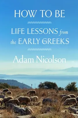 Jak być: lekcje życia od wczesnych Greków - How to Be: Life Lessons from the Early Greeks