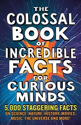 The Colossal Book of Incredible Facts for Curious Minds: 5000 oszałamiających faktów na temat nauki, przyrody, historii, filmów, muzyki, wszechświata i nie tylko! - The Colossal Book of Incredible Facts for Curious Minds: 5,000 Staggering Facts on Science, Nature, History, Movies, Music, the Universe and More!