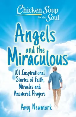 Chicken Soup for the Soul: Angels and the Miraculous: 101 inspirujących opowieści o wierze, cudach i wysłuchanych modlitwach - Chicken Soup for the Soul: Angels and the Miraculous: 101 Inspirational Stories of Faith, Miracles and Answered Prayers