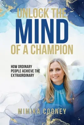 Odblokuj umysł mistrza: jak zwykli ludzie osiągają niezwykłe wyniki - Unlock The Mind Of A Champion: How Ordinary People Achieve The Extraordinary