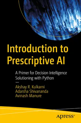 Wprowadzenie do preskryptywnej sztucznej inteligencji: podstawy inteligentnych rozwiązań decyzyjnych w Pythonie - Introduction to Prescriptive AI: A Primer for Decision Intelligence Solutioning with Python