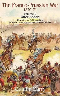 Wojna francusko-pruska 1870-1871: Tom 2 - Po Sedanie - Helmuth Von Moltke i klęska Rządu Obrony Narodowej - Franco-Prussian War 1870-1871: Volume 2 - After Sedan - Helmuth Von Moltke and the Defeat of the Government of National Defence