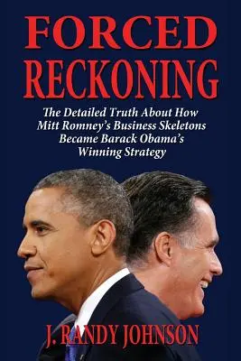 Forced Reckoning - Szczegółowa prawda o tym, jak biznesowe szkielety Mitta Romneya stały się zwycięską strategią Baracka Obamy - Forced Reckoning - The Detailed Truth about How Mitt Romney's Business Skeletons Became Barack Obama's Winning Strategy