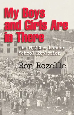 Moi chłopcy i dziewczęta są tam: Eksplozja w szkole New London w 1937 roku - My Boys and Girls Are in There: The 1937 New London School Explosion