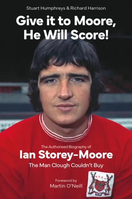 Give it to Moore; He Will Score! - Autoryzowana biografia Iana Storey-Moore'a, człowieka, którego Clough nie mógł kupić. - Give it to Moore; He Will Score! - The Authorised Biography of Ian Storey-Moore, The Man Clough Couldn't Buy