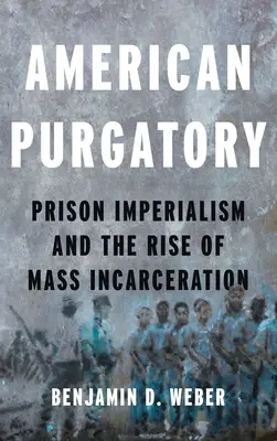 Amerykański czyściec: Imperializm więzienny i wzrost masowej inkarnacji - American Purgatory: Prison Imperialism and the Rise of Mass Incarceration