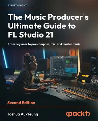 The Music Producer's Ultimate Guide to FL Studio 21 - Second Edition: Od początkującego do profesjonalisty: komponowanie, miksowanie i mastering muzyki - The Music Producer's Ultimate Guide to FL Studio 21 - Second Edition: From beginner to pro: compose, mix, and master music