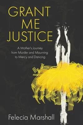 Grant Me Justice: Podróż matki od morderstwa i żałoby do miłosierdzia i tańca - Grant Me Justice: A Mother's Journey from Murder and Mourning to Mercy and Dancing