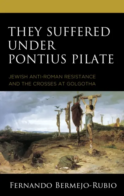 Cierpieli pod Poncjuszem Piłatem: Żydowski opór antyrzymski i krzyże na Golgocie - They Suffered under Pontius Pilate: Jewish Anti-Roman Resistance and the Crosses at Golgotha