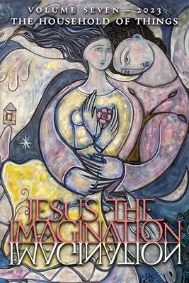 Jesus the Imagination: A Journal of Spiritual Revolution: The Household of Things (tom siódmy, 2023) - Jesus the Imagination: A Journal of Spiritual Revolution: The Household of Things (Volume Seven, 2023)