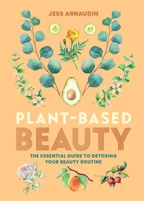 Roślinne piękno: Niezbędny przewodnik po detoksykacji rutyny urody - Plant-Based Beauty: The Essential Guide to Detoxing Your Beauty Routine