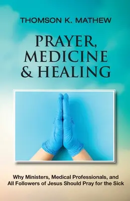 Modlitwa, medycyna i uzdrowienie: Dlaczego ministrowie, lekarze i wszyscy naśladowcy Jezusa powinni modlić się za chorych - Prayer, Medicine & Healing: Why Ministers, Medical Professionals, and All Followers of Jesus Should Pray for the Sick