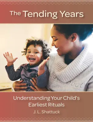 The Tending Years: Zrozumienie najwcześniejszych rytuałów dziecka - The Tending Years: Understanding Your Child's Earliest Rituals