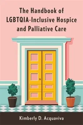 The Handbook of Lgbtqia-Inclusive Hospice and Palliative Care (Podręcznik opieki hospicyjnej i paliatywnej włączającej osoby lgbtqia) - The Handbook of Lgbtqia-Inclusive Hospice and Palliative Care