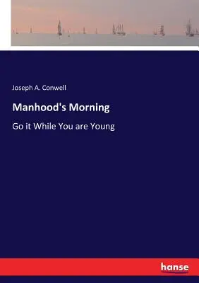 Poranek męskości: Póki jesteś młody - Manhood's Morning: Go it While You are Young