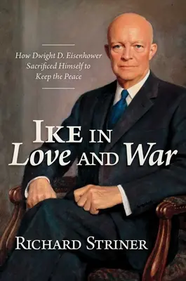 Ike w miłości i wojnie: Jak Dwight D. Eisenhower poświęcił się, by utrzymać pokój - Ike in Love and War: How Dwight D. Eisenhower Sacrificed Himself to Keep the Peace