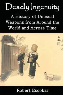 Zabójcza pomysłowość: Historia niezwykłych broni z całego świata i z różnych epok - Deadly Ingenuity: A History of Unusual Weapons from around the World and across Time