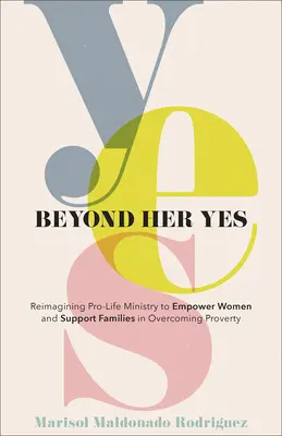 Beyond Her Yes: Reimagining Pro-Life Ministry to Empower Women and Support Families in Overcoming Poverty (Poza jej tak: nowe spojrzenie na posługę pro-life w celu wzmocnienia pozycji kobiet i wspierania rodzin w przezwyciężaniu ubóstwa) - Beyond Her Yes: Reimagining Pro-Life Ministry to Empower Women and Support Families in Overcoming Poverty