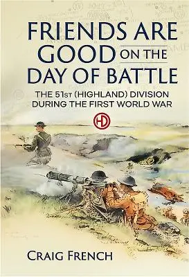 Przyjaciele są dobrzy w dniu bitwy - 51 Dywizja (Highland) podczas pierwszej wojny światowej - Friends are Good on the Day of Battle - The 51st (Highland) Division During the First World War