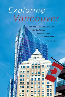 Odkrywanie Vancouver: Dziesięć wycieczek po mieście i jego budynkach (wydanie piąte) - Exploring Vancouver: Ten Tours of the City and Its Buildings (Fifth Edition)