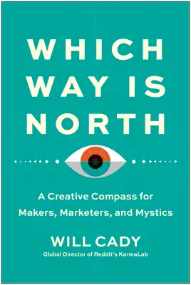 Którędy na północ: Kreatywny kompas dla twórców, marketerów i mistyków - Which Way Is North: A Creative Compass for Makers, Marketers, and Mystics