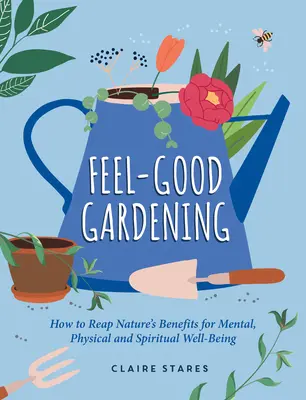 Feel-Good Gardening: Jak czerpać korzyści z natury dla dobrego samopoczucia psychicznego, fizycznego i duchowego? - Feel-Good Gardening: How to Reap Nature's Benefits for Mental, Physical and Spiritual Well-Being