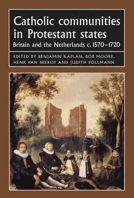 Społeczności katolickie w państwach protestanckich: Wielka Brytania i Holandia w latach 1570-1720 - Catholic Communities in Protestant States: Britain and the Netherlands C.1570-1720
