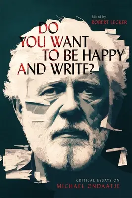 Czy chcesz być szczęśliwy i pisać? Eseje krytyczne o Michaelu Ondaatje - Do You Want to Be Happy and Write?: Critical Essays on Michael Ondaatje