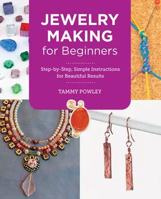 Tworzenie biżuterii dla początkujących: Proste instrukcje krok po kroku dla pięknych rezultatów - Jewelry Making for Beginners: Step-By-Step, Simple Instructions for Beautiful Results