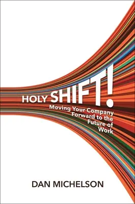 Święta zmiana! Przeniesienie firmy do przyszłości pracy - Holy Shift!: Moving Your Company Forward to the Future of Work