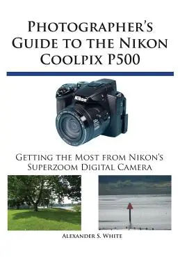 Przewodnik fotografa po aparacie Nikon Coolpix P500: Jak najlepiej wykorzystać aparat cyfrowy Superzoom firmy Nikon - Photographer's Guide to the Nikon Coolpix P500: Getting the Most from Nikon's Superzoom Digital Camera