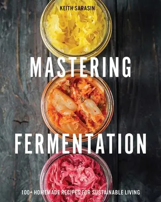 Mastering Fermentation: Ponad 100 domowych przepisów na zrównoważone życie - Mastering Fermentation: 100+ Homemade Recipes for Sustainable Living