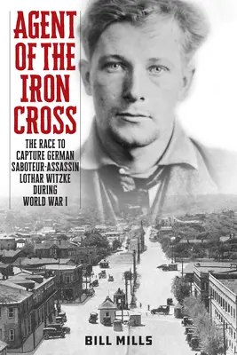 Agent Żelaznego Krzyża: Wyścig o schwytanie niemieckiego sabotażysty-zabójcy Lothara Witzke podczas I wojny światowej - Agent of the Iron Cross: The Race to Capture German Saboteur-Assassin Lothar Witzke during World War I