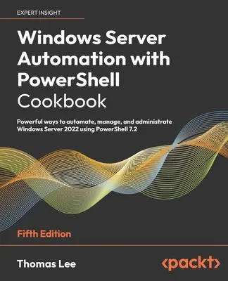 Windows Server Automation with PowerShell Cookbook - wydanie piąte: Potężne sposoby automatyzacji, zarządzania i administrowania systemem Windows Server 2022 przy użyciu PowerShell. - Windows Server Automation with PowerShell Cookbook - Fifth Edition: Powerful ways to automate, manage and administrate Windows Server 2022 using Power