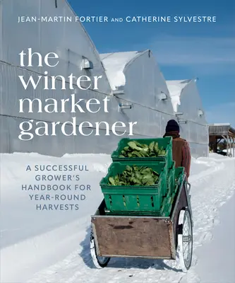 The Winter Market Gardener: Podręcznik skutecznego hodowcy dla całorocznych zbiorów - The Winter Market Gardener: A Successful Grower's Handbook for Year-Round Harvests